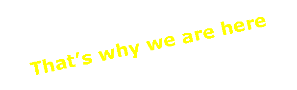 Text Box: Thats why we are here